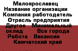 Малоярославец › Название организации ­ Компания-работодатель › Отрасль предприятия ­ Другое › Минимальный оклад ­ 1 - Все города Работа » Вакансии   . Камчатский край